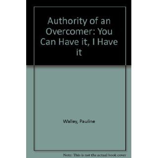 Authority of an Overcomer You Can Have it, I Have it Pauline Walley 9780952523109 Books