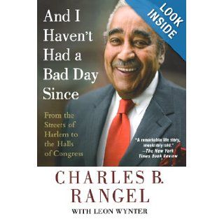 And I Haven't Had a Bad Day Since From the Streets of Harlem to the Halls of Congress Charles B. Rangel, Leon Wynter 9780312382131 Books