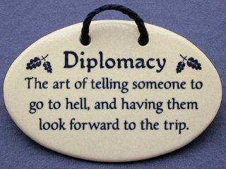 Diplomacy the art of telling someone to go to hell and having them look forward to the trip. Mountain Meadows ceramic plaques and wall signs with sayings and quotes for lawyers, politicians, and guys. Made by Mountain Meadows in the USA.   Home And Garden 