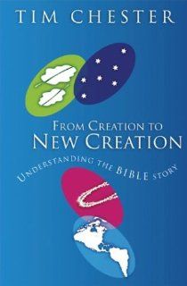 From Creation to New Creation Understanding the Bible Story Tim Chester 9781842272046 Books