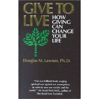 Give to Live How Giving Can Change Your Life Douglas Lawson 9780962539992 Books