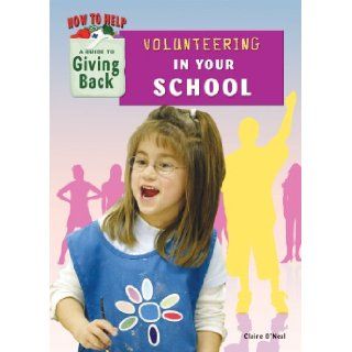 Volunteering in Your School (How to Help A Guide to Giving Back) Claire O'Neal 9781584159209 Books