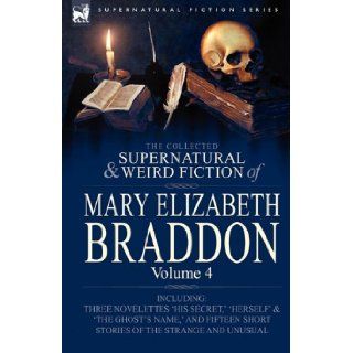 The Collected Supernatural and Weird Fiction of Mary Elizabeth Braddon Volume 4 Including Three Novelettes 'His Secret, ' 'Herself' and 'The Ghost's Mary Elizabeth Braddon 9780857060563 Books