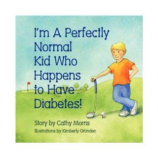 I'm A Perfectly Normal Kid Who Happens to Have Diabetes Cathy Morris, Kimberly Grunden 9781934246856 Books