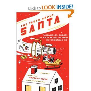 The Truth about Santa Wormholes, Robots, and What Really Happens on Christmas Eve Gregory Mone 9781596916180 Books