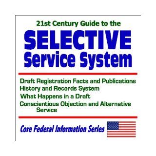 21st Century Guide to the Selective Service System with Draft Registration Facts and Publications, History and Records System, What Happens in aService (Core Federal Information Series) U.S. Government 9781592480999 Books