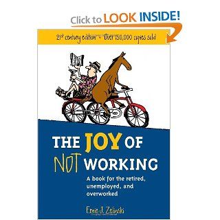 The Joy of Not Working A Book for the Retired, Unemployed and Overworked  21st Century Edition Ernie J. Zelinski 9781580085526 Books