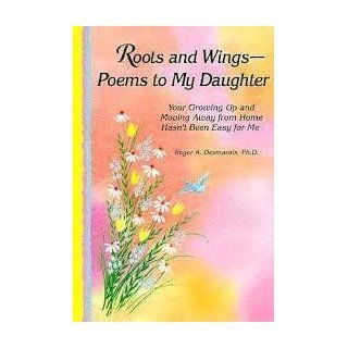 Roots and Wings  Poems to My Daughter  Your Growing Up and Moving Away from Home Hasn't Been Easy for Me Roger A., Ph.D. Desmarais 9780883964231 Books