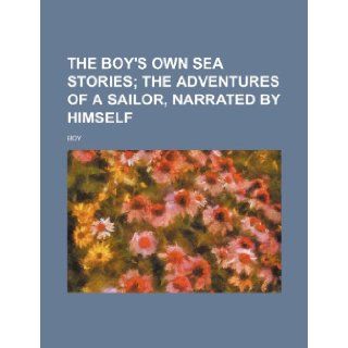 The Boy's Own Sea Stories; The Adventures of a Sailor, Narrated by Himself Boy 9781236504807 Books