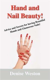 Hand and Nail Beauty Advice and Secrets for Having Beautiful Hands and Glamorous Nails Denise P. Weston 9781432705428 Books