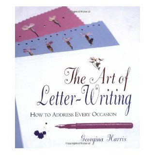 The Art of Letter Writing How to Address Every Occasion Georgina Harris 9781906525835 Books