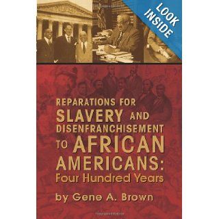 Reparations for Slavery and Disenfranchisement to African Americans Four Hundred Years Gene A. Brown 9781425782207 Books