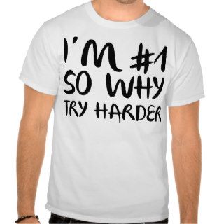 I'm Number 1 So Why Try Harder T shirts