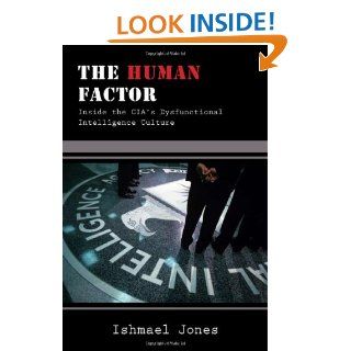The Human Factor Inside the CIA's Dysfunctional Intelligence Culture Ishmael Jones 9781594032233 Books