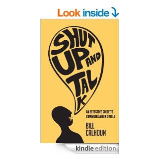 Shut Up And Talk An Effective Guide to Communication Skills eBook Bill Calhoun Kindle Store