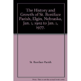 The History and Growth of St. Boniface Parish, Elgin, Nebraska, Jan. 1, 1902 to Jan. 1, 1977. Books