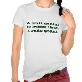 A civil denial is better than a rude grant. tee shirts