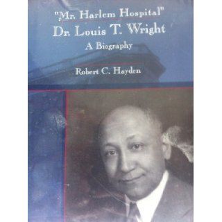 Mr. Harlem Hospital Dr. Louis T. Wright  a biography Robert C Hayden 9781568887418 Books