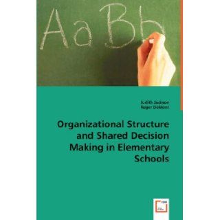 Organizational Structure and Shared Decision Making in Elementary Schools EdD, Judith Jackson Roger DeMont 9783639027723 Books