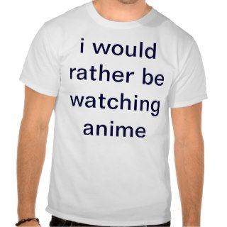 i would rather be watching anime t shirt