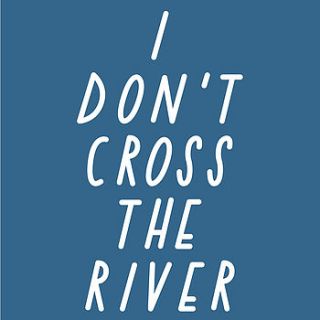 i don't cross the river a3 print by the joy of ex foundation