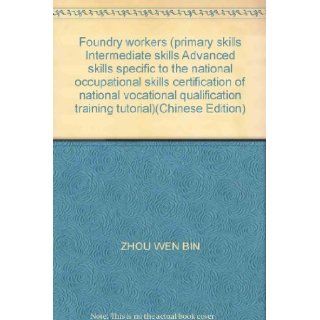 Foundry workers (primary skills Intermediate skills Advanced skills specific to the national occupational skills certification of national vocational qualification training tutorial)(Chinese Edition) ZHOU WEN BIN 9787504539878 Books