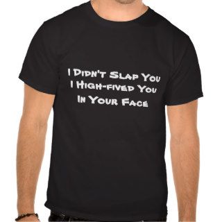 I Didn't Slap You, I High fived You, In Your Face T shirt