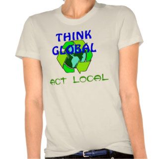 recycle, ACT  LOCAL, THINK GLOBAL T shirts