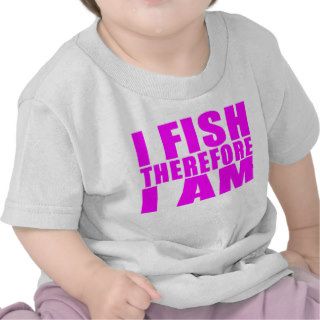 Funny Girl Fishing Quotes   I Fish Therefore I am Tshirt