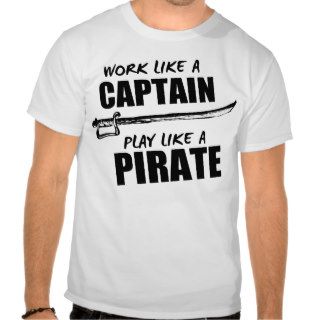 Work like a captain, Play like a pirate Tee Shirts