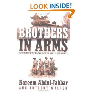 Brothers in Arms THE EPIC STORY OF THE 761ST TANK BATTALION, WWII'S FORGOTTEN HEROES eBook Kareem Abdul Jabbar, Anthony Walton Kindle Store