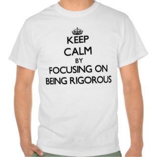 Keep Calm by focusing on Being Rigorous T shirts