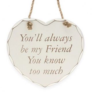 'always be my friend… you know too much' sign by lucky roo