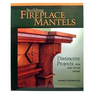 BUILDING FIREPLACE MANTELS BY MARIO RODRIGUEZ   Woodworking Project Plans  