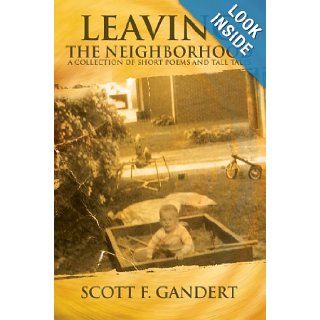 Leaving the Neighborhood A Collection of Short Poems and Tall Tales Scott Gandert 9780595443987 Books