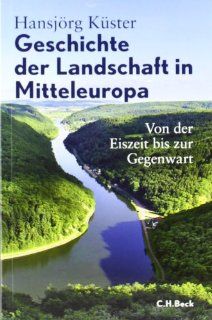 Geschichte der Landschaft in Mitteleuropa Von der Eiszeit bis zur Gegenwart Hansjrg Kster Bücher