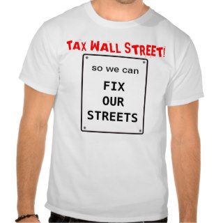 Tax Wall Street so we can Fix Our Streets Tee Shirts