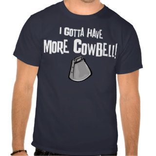 I Gotta Have More Cowbell Shirts