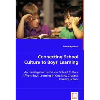 Connecting School Culture to Boys' Learning An Investigation into How School Culture Affects Boys' Learning in One New Zealand Primary School Robert Hyndman 9783639033588 Books