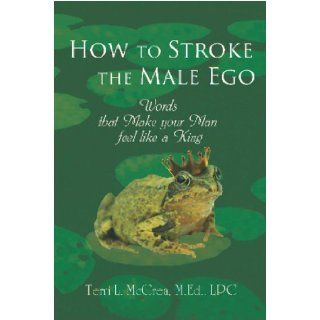How to Stroke the Male Ego (Words that Make him Feel like a King) How Terri McCrea 9780980105247 Books