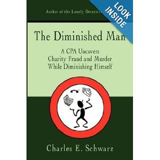 The Diminished Man A CPA Uncovers Charity Fraud and Murder While Diminishing Himself Charles Schwarz 9781440103254 Books