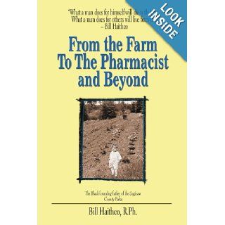 From the Farm to the Pharmacist and Beyond What a man does for himself will die with him. What a man does for others will live forever. Bill Haithco 9780595438655 Books