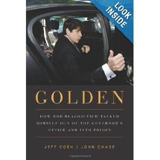 Golden How Rod Blagojevich Talked Himself out of the Governor's Office and into Prison Jeff Coen, John Chase 9781569763391 Books