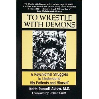 To Wrestle With Demons A Psychiatrist Struggles to Understand His Patients and Himself Keith R. Ablow, Richard Downs 9780786701667 Books