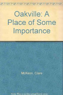 Oakville A Place of Some Importance Clare McKeon, Joseph P. McKeon 9780897811705 Books