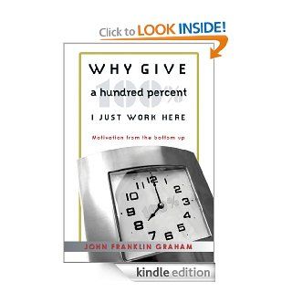 Why Give A Hundred Percent   I Just Work Here   Kindle edition by John Franklin Graham. Business & Money Kindle eBooks @ .