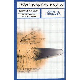 How Invention Begins Echoes of Old Voices in the Rise of New Machines John H. Lienhard 9780195341201 Books