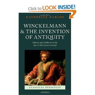 Winckelmann and the Invention of Antiquity Aesthetics and History in the Age of Altertumswissenschaft (Classical Presences) (9780199695843) Katherine Harloe Books