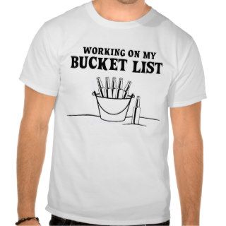 Working on My Bucket List T shirts