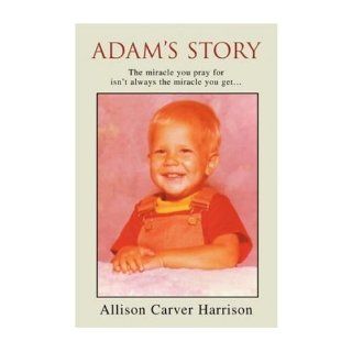 [ Adam's Story The Miracle You Pray for Isn't Always the Miracle You Get[ ADAM'S STORY THE MIRACLE YOU PRAY FOR ISN'T ALWAYS THE MIRACLE YOU GETBY Harrison, Allison Carver ( Author ) Mar 01 2004[ ADAM'S STORY THE MIRACLE YOU PRAY FOR